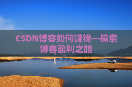CSDN博客如何赚钱—探索博客盈利之路