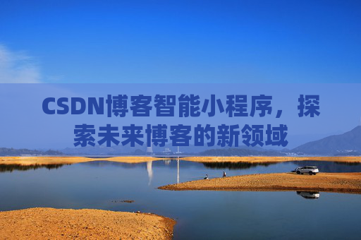 CSDN博客智能小程序，探索未来博客的新领域