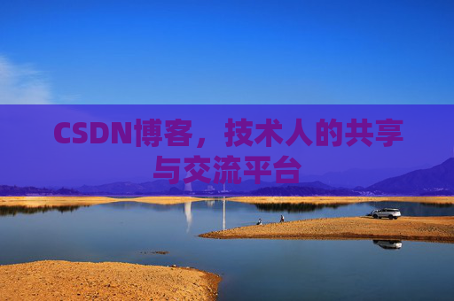 CSDN博客，技术人的共享与交流平台